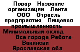 Повар › Название организации ­ Лента, ООО › Отрасль предприятия ­ Пищевая промышленность › Минимальный оклад ­ 29 987 - Все города Работа » Вакансии   . Ярославская обл.,Ярославль г.